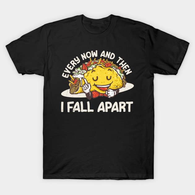 Tacos Joke - Every now and then I Fall Apart Funny T-Shirt by Km Singo